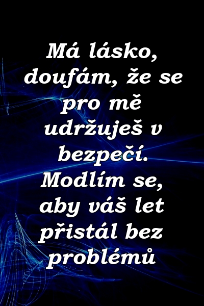 Má lásko, doufám, že se pro mě udržuješ v bezpečí. Modlím se, aby váš let přistál bez problémů