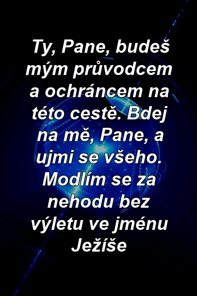 Ty, Pane, budeš mým průvodcem a ochráncem na této cestě. Bdej na mě, Pane, a ujmi se všeho. Modlím se za nehodu bez výletu ve jménu Ježíše