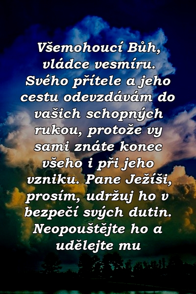 Všemohoucí Bůh, vládce vesmíru. Svého přítele a jeho cestu odevzdávám do vašich schopných rukou, protože vy sami znáte konec všeho i při jeho vzniku. Pane Ježíši, prosím, udržuj ho v bezpečí svých dutin. Neopouštějte ho a udělejte mu