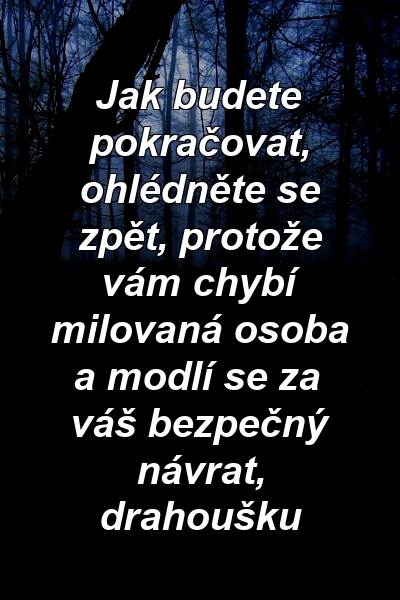 Jak budete pokračovat, ohlédněte se zpět, protože vám chybí milovaná osoba a modlí se za váš bezpečný návrat, drahoušku