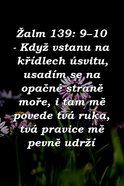 Žalm 139: 9–10 - Když vstanu na křídlech úsvitu, usadím se na opačné straně moře, i tam mě povede tvá ruka, tvá pravice mě pevně udrží