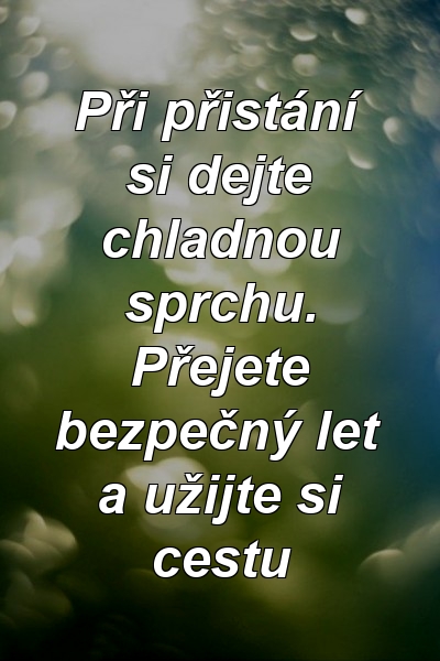 Při přistání si dejte chladnou sprchu. Přejete bezpečný let a užijte si cestu