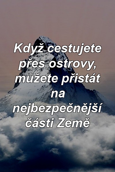 Když cestujete přes ostrovy, můžete přistát na nejbezpečnější části Země