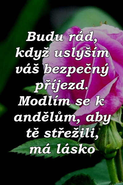 Budu rád, když uslyším váš bezpečný příjezd. Modlím se k andělům, aby tě střežili, má lásko