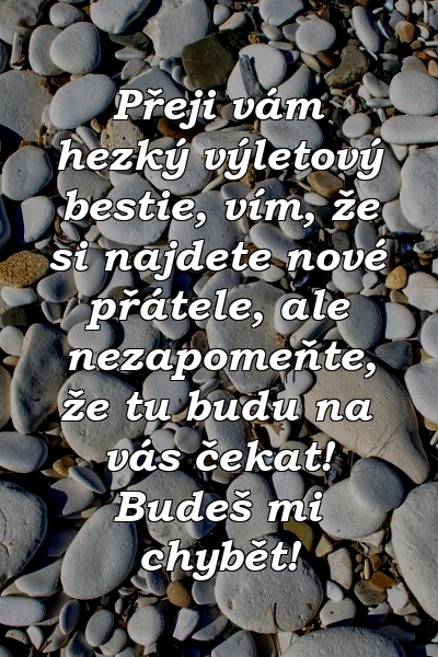 Přeji vám hezký výletový bestie, vím, že si najdete nové přátele, ale nezapomeňte, že tu budu na vás čekat! Budeš mi chybět!