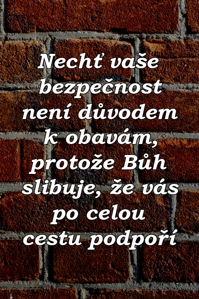 Nechť vaše bezpečnost není důvodem k obavám, protože Bůh slibuje, že vás po celou cestu podpoří