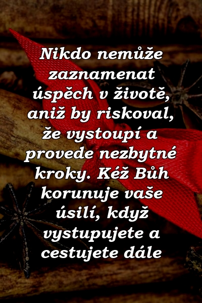 Nikdo nemůže zaznamenat úspěch v životě, aniž by riskoval, že vystoupí a provede nezbytné kroky. Kéž Bůh korunuje vaše úsilí, když vystupujete a cestujete dále