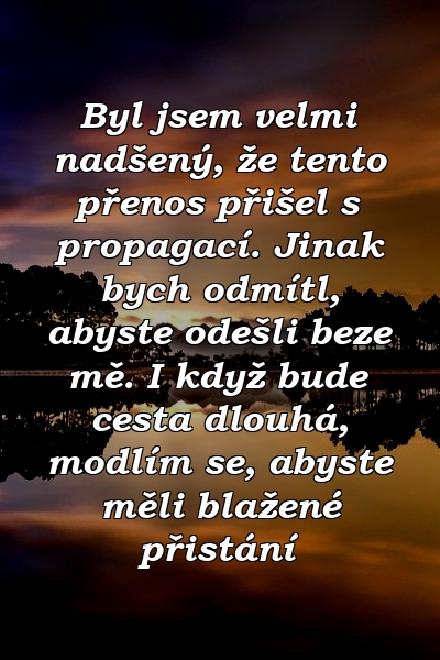 Byl jsem velmi nadšený, že tento přenos přišel s propagací. Jinak bych odmítl, abyste odešli beze mě. I když bude cesta dlouhá, modlím se, abyste měli blažené přistání