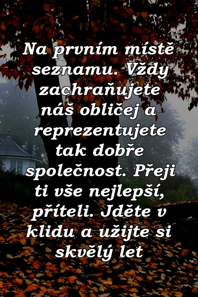 Na prvním místě seznamu. Vždy zachraňujete náš obličej a reprezentujete tak dobře společnost. Přeji ti vše nejlepší, příteli. Jděte v klidu a užijte si skvělý let