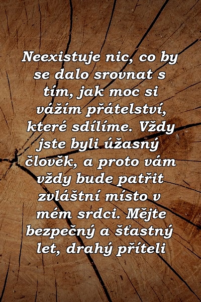 Neexistuje nic, co by se dalo srovnat s tím, jak moc si vážím přátelství, které sdílíme. Vždy jste byli úžasný člověk, a proto vám vždy bude patřit zvláštní místo v mém srdci. Mějte bezpečný a šťastný let, drahý příteli