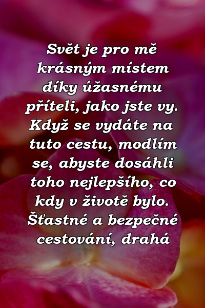 Svět je pro mě krásným místem díky úžasnému příteli, jako jste vy. Když se vydáte na tuto cestu, modlím se, abyste dosáhli toho nejlepšího, co kdy v životě bylo. Šťastné a bezpečné cestování, drahá