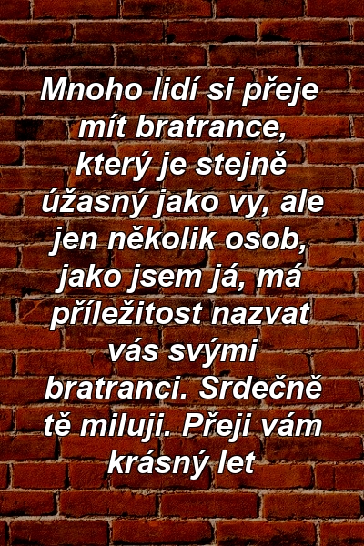 Mnoho lidí si přeje mít bratrance, který je stejně úžasný jako vy, ale jen několik osob, jako jsem já, má příležitost nazvat vás svými bratranci. Srdečně tě miluji. Přeji vám krásný let