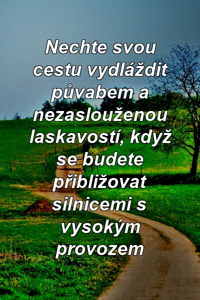 Nechte svou cestu vydláždit půvabem a nezaslouženou laskavostí, když se budete přibližovat silnicemi s vysokým provozem