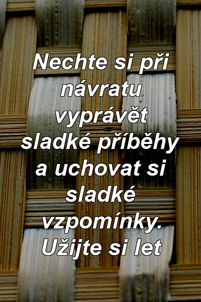 Nechte si při návratu vyprávět sladké příběhy a uchovat si sladké vzpomínky. Užijte si let