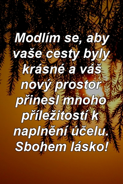 Modlím se, aby vaše cesty byly krásné a váš nový prostor přinesl mnoho příležitostí k naplnění účelu. Sbohem lásko!