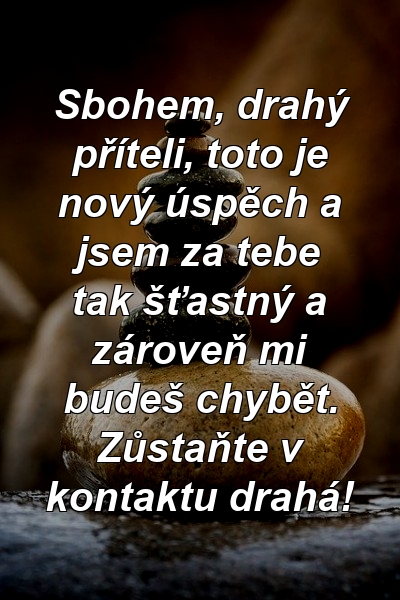 Sbohem, drahý příteli, toto je nový úspěch a jsem za tebe tak šťastný a zároveň mi budeš chybět. Zůstaňte v kontaktu drahá!