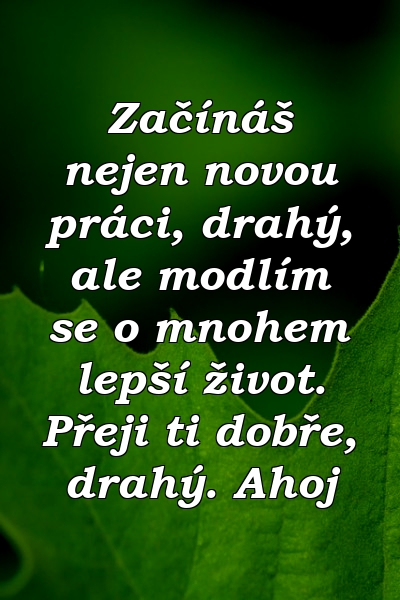 Začínáš nejen novou práci, drahý, ale modlím se o mnohem lepší život. Přeji ti dobře, drahý. Ahoj