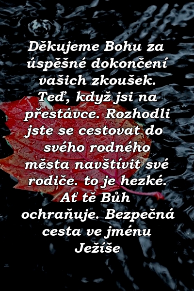 Děkujeme Bohu za úspěšné dokončení vašich zkoušek. Teď, když jsi na přestávce. Rozhodli jste se cestovat do svého rodného města navštívit své rodiče. to je hezké. Ať tě Bůh ochraňuje. Bezpečná cesta ve jménu Ježíše