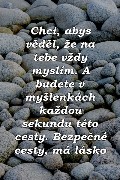 Chci, abys věděl, že na tebe vždy myslím. A budete v myšlenkách každou sekundu této cesty. Bezpečné cesty, má lásko