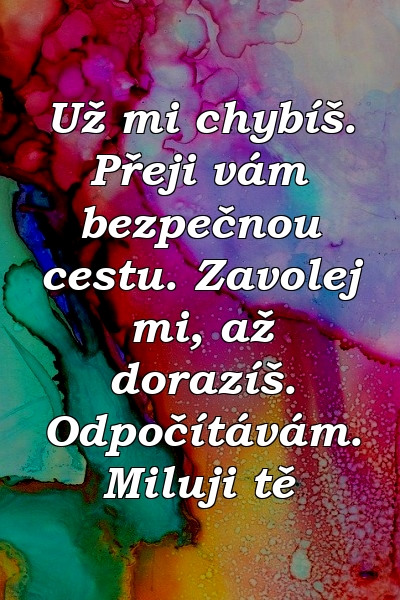 Už mi chybíš. Přeji vám bezpečnou cestu. Zavolej mi, až dorazíš. Odpočítávám. Miluji tě