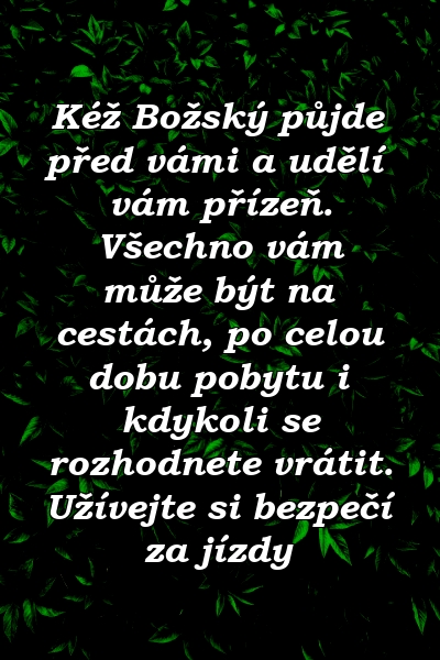 Kéž Božský půjde před vámi a udělí vám přízeň. Všechno vám může být na cestách, po celou dobu pobytu i kdykoli se rozhodnete vrátit. Užívejte si bezpečí za jízdy