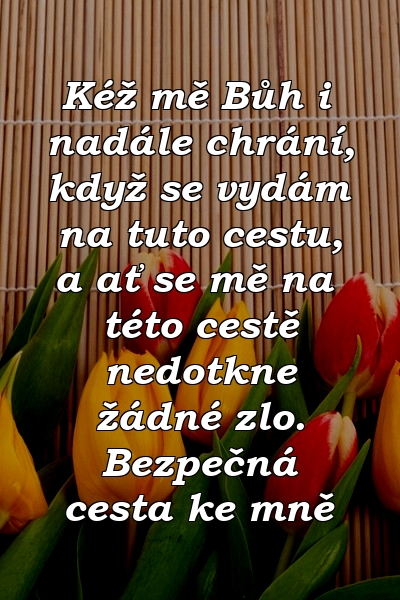 Kéž mě Bůh i nadále chrání, když se vydám na tuto cestu, a ať se mě na této cestě nedotkne žádné zlo. Bezpečná cesta ke mně