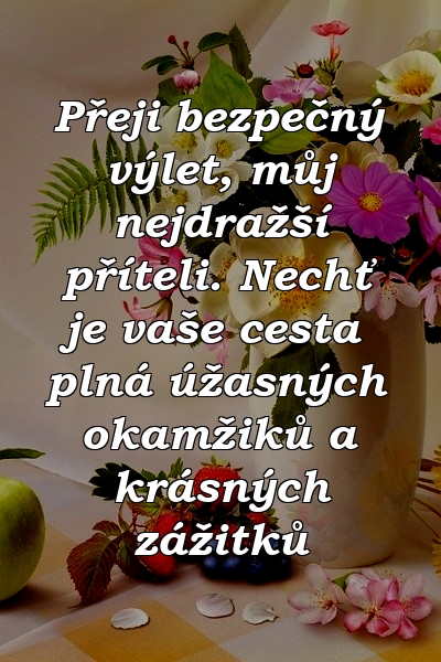 Přeji bezpečný výlet, můj nejdražší příteli. Nechť je vaše cesta plná úžasných okamžiků a krásných zážitků