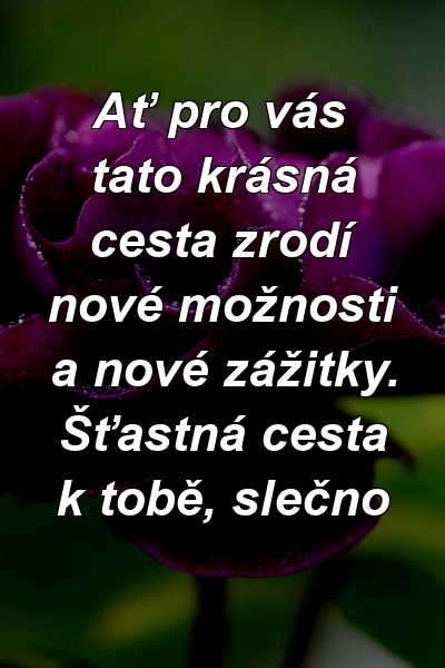 Ať pro vás tato krásná cesta zrodí nové možnosti a nové zážitky. Šťastná cesta k tobě, slečno