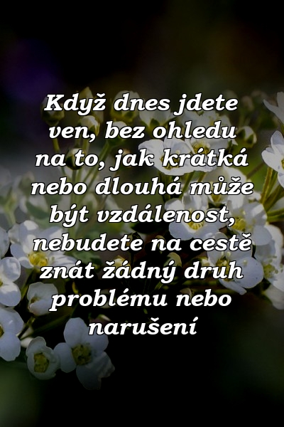 Když dnes jdete ven, bez ohledu na to, jak krátká nebo dlouhá může být vzdálenost, nebudete na cestě znát žádný druh problému nebo narušení