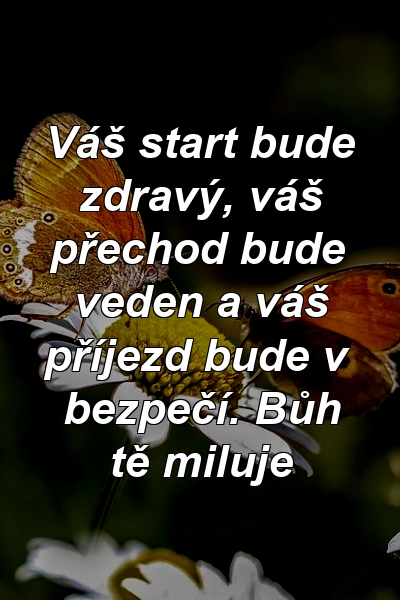 Váš start bude zdravý, váš přechod bude veden a váš příjezd bude v bezpečí. Bůh tě miluje