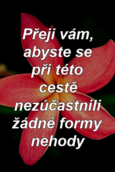 Přeji vám, abyste se při této cestě nezúčastnili žádné formy nehody