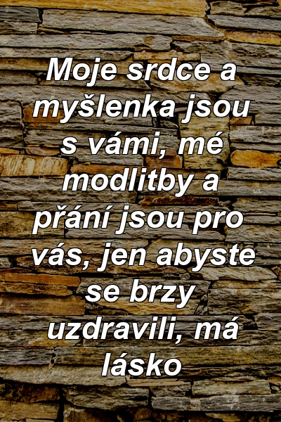 Moje srdce a myšlenka jsou s vámi, mé modlitby a přání jsou pro vás, jen abyste se brzy uzdravili, má lásko