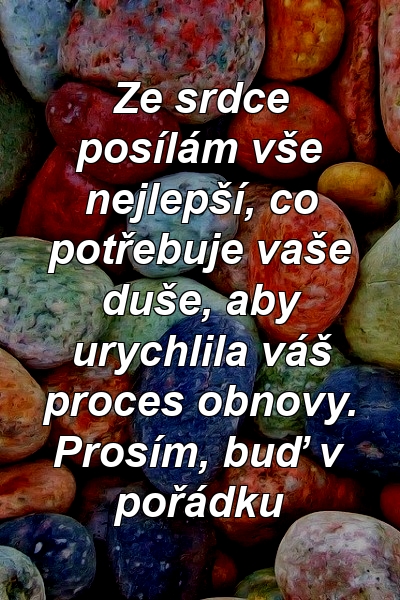 Ze srdce posílám vše nejlepší, co potřebuje vaše duše, aby urychlila váš proces obnovy. Prosím, buď v pořádku